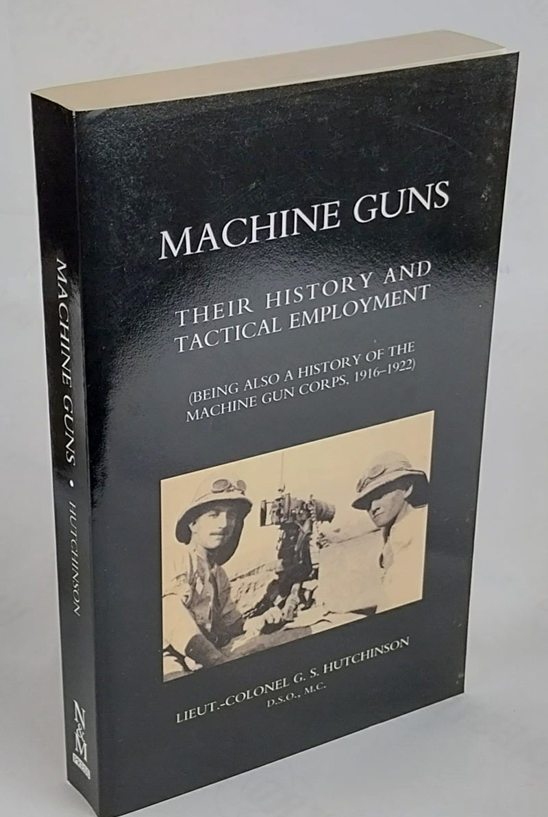 Machine Guns: Their History And Tactical Employment (Being Also a History of the Machine Gun Corps,1916-1922)