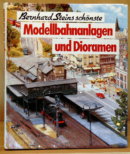 Bernhard Steins schönste Modellbahnanlagen und Dioramen